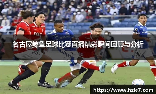 名古屋鲸鱼足球比赛直播精彩瞬间回顾与分析
