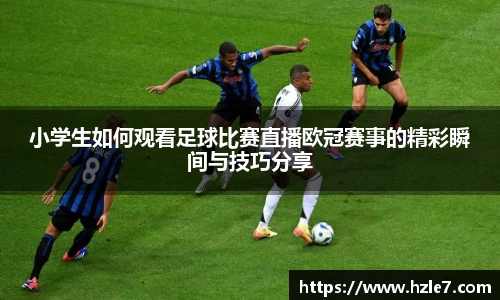 小学生如何观看足球比赛直播欧冠赛事的精彩瞬间与技巧分享