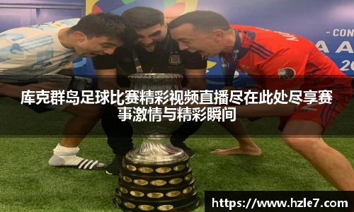 库克群岛足球比赛精彩视频直播尽在此处尽享赛事激情与精彩瞬间