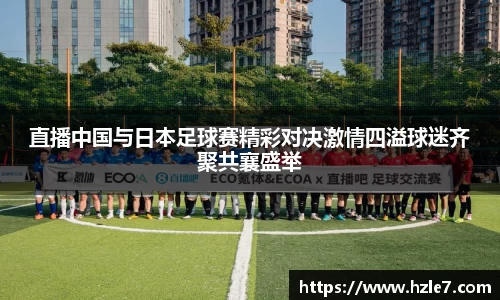 直播中国与日本足球赛精彩对决激情四溢球迷齐聚共襄盛举