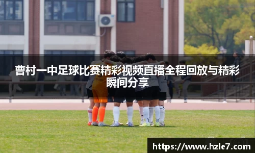 曹村一中足球比赛精彩视频直播全程回放与精彩瞬间分享