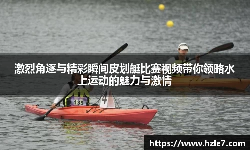 激烈角逐与精彩瞬间皮划艇比赛视频带你领略水上运动的魅力与激情