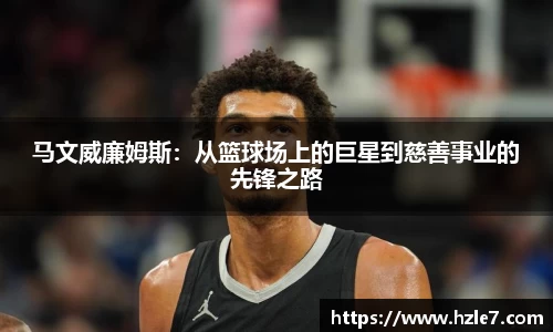 马文威廉姆斯：从篮球场上的巨星到慈善事业的先锋之路