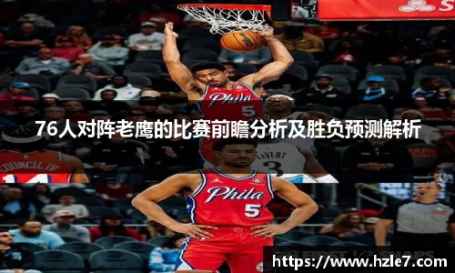 76人对阵老鹰的比赛前瞻分析及胜负预测解析
