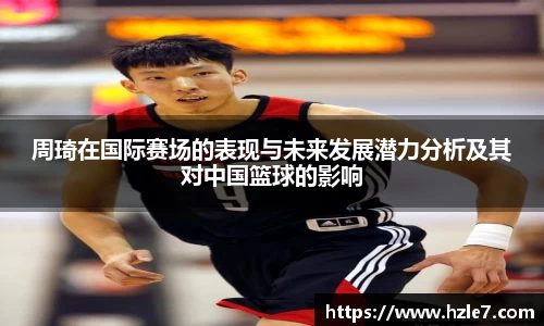 周琦在国际赛场的表现与未来发展潜力分析及其对中国篮球的影响