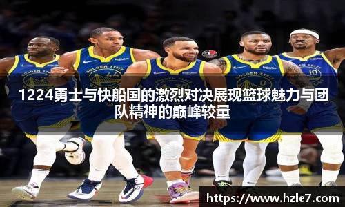1224勇士与快船国的激烈对决展现篮球魅力与团队精神的巅峰较量