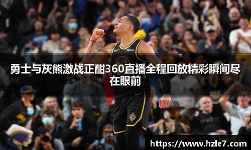 勇士与灰熊激战正酣360直播全程回放精彩瞬间尽在眼前