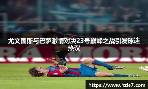 尤文图斯与巴萨激情对决23号巅峰之战引发球迷热议