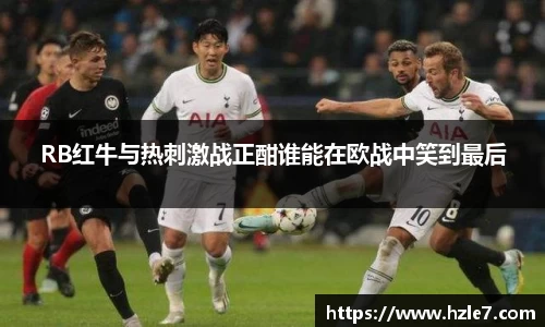 RB红牛与热刺激战正酣谁能在欧战中笑到最后