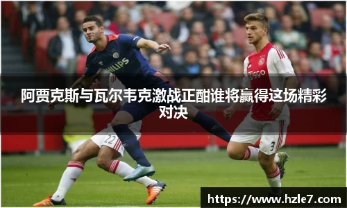 阿贾克斯与瓦尔韦克激战正酣谁将赢得这场精彩对决