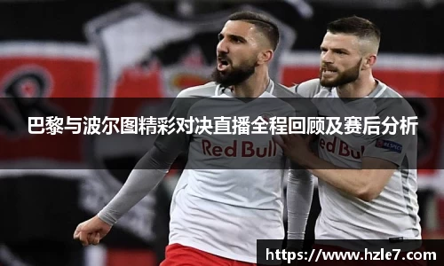 巴黎与波尔图精彩对决直播全程回顾及赛后分析