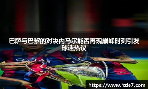 巴萨与巴黎的对决内马尔能否再现巅峰时刻引发球迷热议