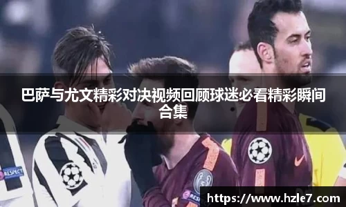 巴萨与尤文精彩对决视频回顾球迷必看精彩瞬间合集