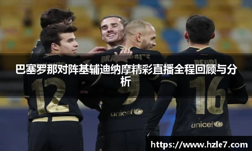 巴塞罗那对阵基辅迪纳摩精彩直播全程回顾与分析
