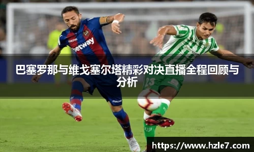 巴塞罗那与维戈塞尔塔精彩对决直播全程回顾与分析