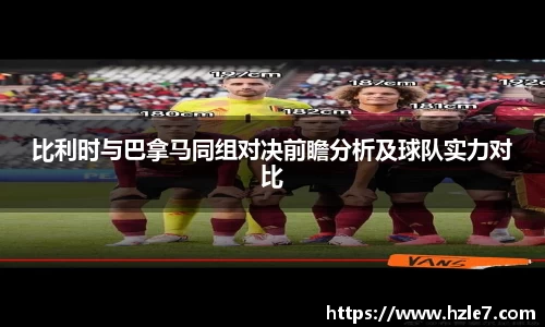 比利时与巴拿马同组对决前瞻分析及球队实力对比