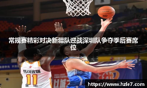 常规赛精彩对决新疆队迎战深圳队争夺季后赛席位