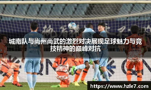 城南队与尚州尚武的激烈对决展现足球魅力与竞技精神的巅峰对抗