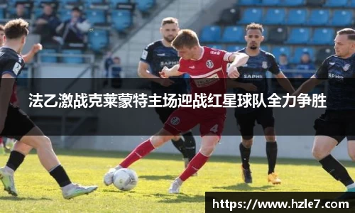 法乙激战克莱蒙特主场迎战红星球队全力争胜