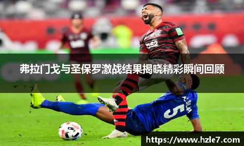 弗拉门戈与圣保罗激战结果揭晓精彩瞬间回顾