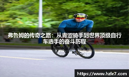 弗鲁姆的传奇之路：从青涩骑手到世界顶级自行车选手的奋斗历程