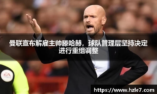 曼联宣布解雇主帅滕哈赫，球队管理层坚持决定进行重组调整