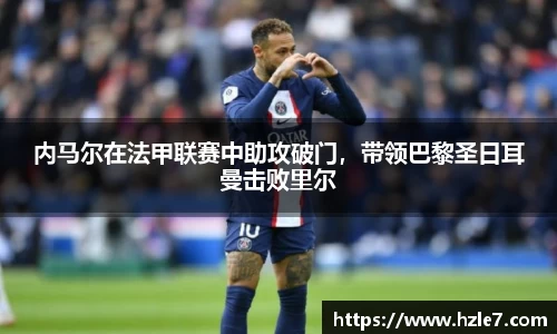内马尔在法甲联赛中助攻破门，带领巴黎圣日耳曼击败里尔